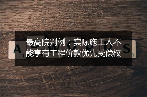最高院判例：实际施工人不能享有工程价款优先受偿权