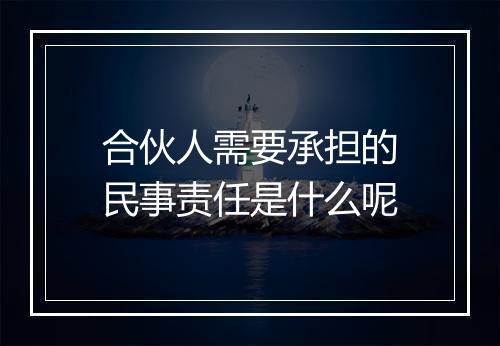 合伙人需要承担的民事责任是什么呢
