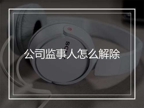 公司监事人怎么解除