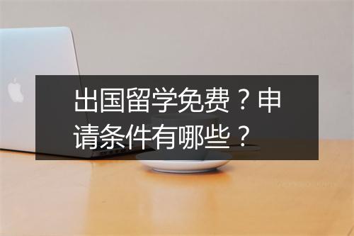 出国留学免费？申请条件有哪些？