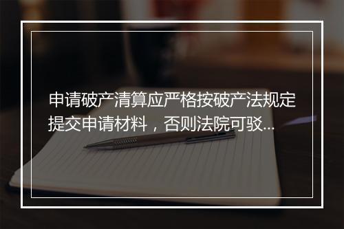 申请破产清算应严格按破产法规定提交申请材料，否则法院可驳回