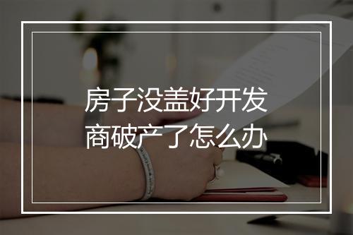 房子没盖好开发商破产了怎么办