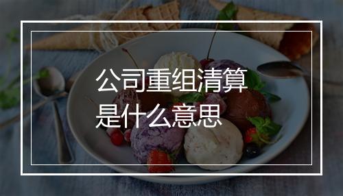 公司重组清算是什么意思