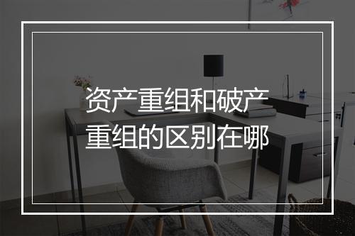 资产重组和破产重组的区别在哪