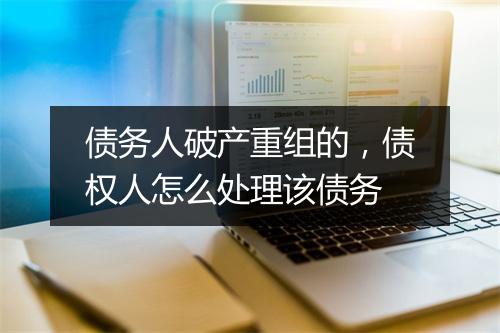 债务人破产重组的，债权人怎么处理该债务