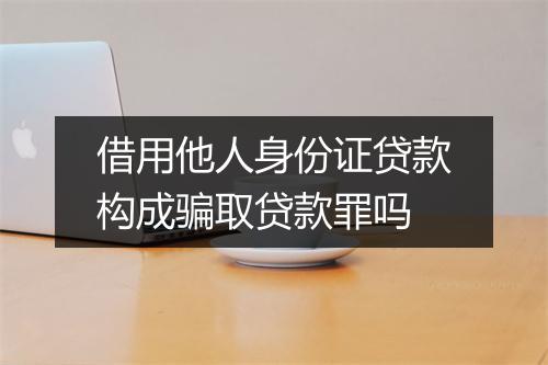 借用他人身份证贷款构成骗取贷款罪吗