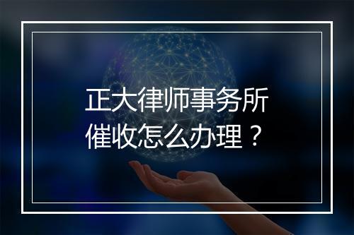正大律师事务所催收怎么办理？