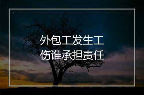 外包工发生工伤谁承担责任