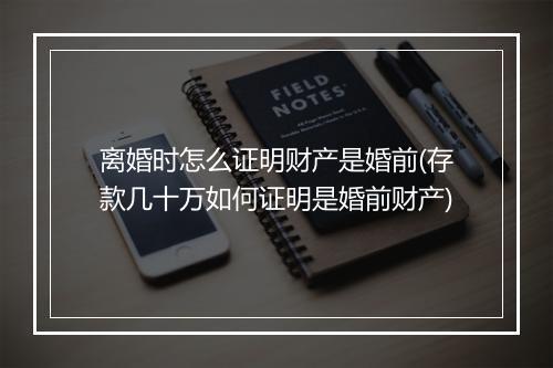 离婚时怎么证明财产是婚前(存款几十万如何证明是婚前财产)