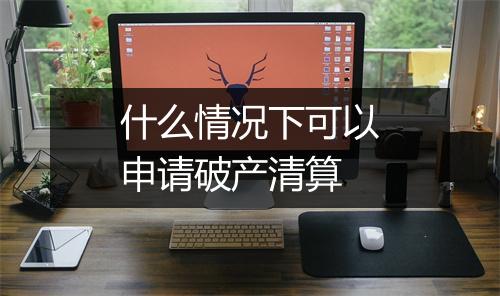 什么情况下可以申请破产清算