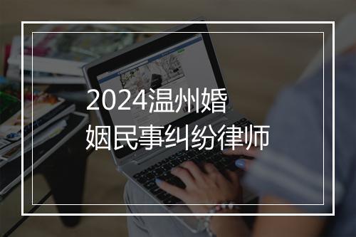 2024温州婚姻民事纠纷律师