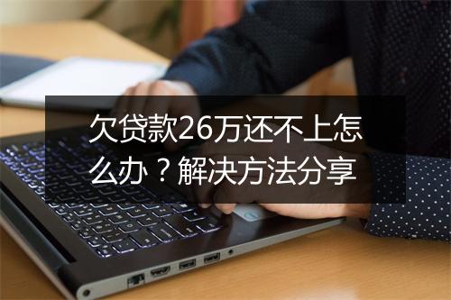 欠贷款26万还不上怎么办？解决方法分享