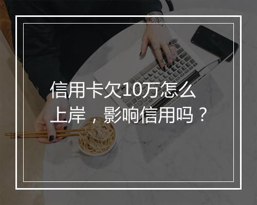 信用卡欠10万怎么上岸，影响信用吗？