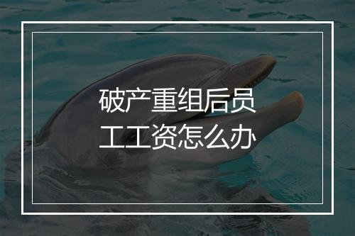破产重组后员工工资怎么办
