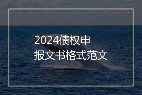 2024债权申报文书格式范文