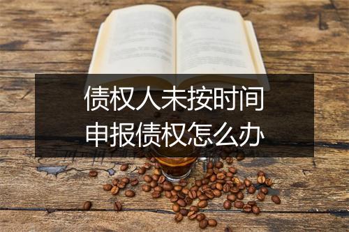 债权人未按时间申报债权怎么办