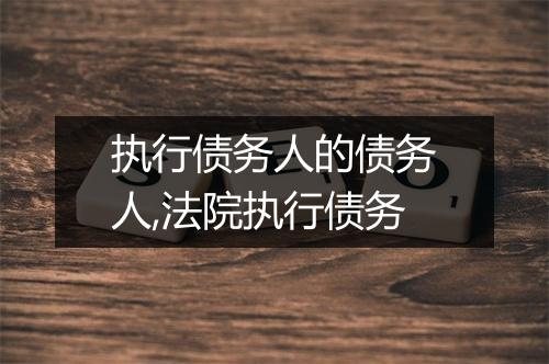 执行债务人的债务人,法院执行债务