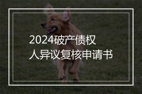 2024破产债权人异议复核申请书