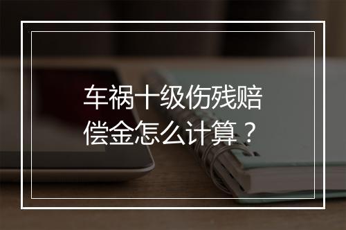 车祸十级伤残赔偿金怎么计算？