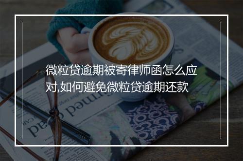 微粒贷逾期被寄律师函怎么应对,如何避免微粒贷逾期还款