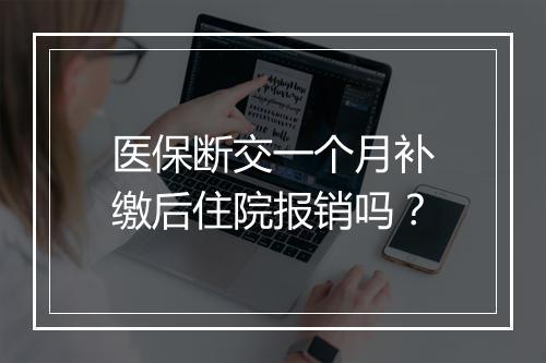 医保断交一个月补缴后住院报销吗？