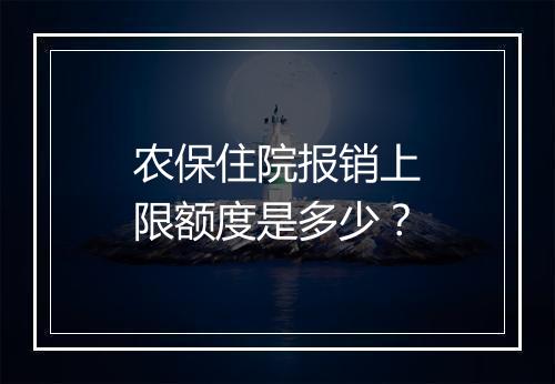 农保住院报销上限额度是多少？