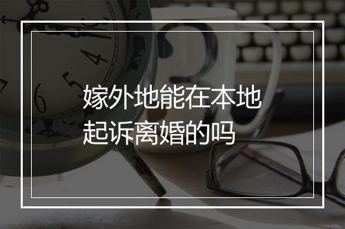 嫁外地能在本地起诉离婚的吗