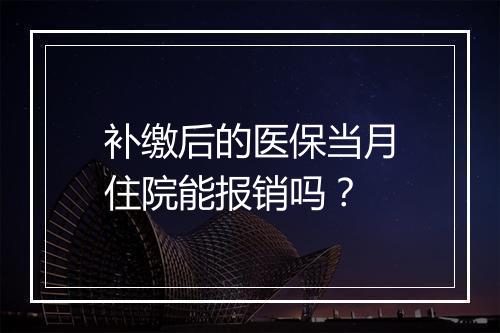 补缴后的医保当月住院能报销吗？