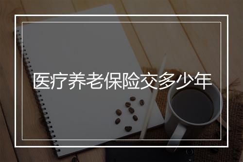 医疗养老保险交多少年