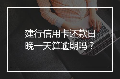 建行信用卡还款日晚一天算逾期吗？