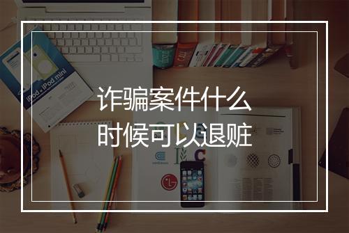 诈骗案件什么时候可以退赃