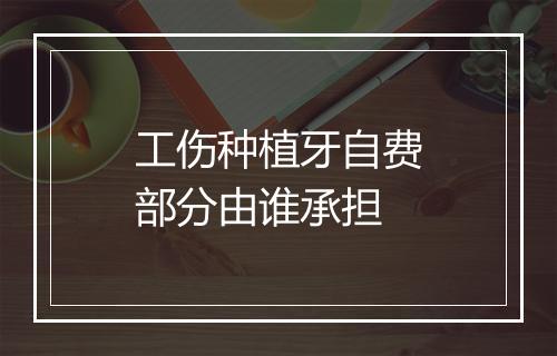 工伤种植牙自费部分由谁承担