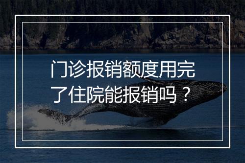 门诊报销额度用完了住院能报销吗？