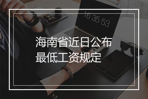 海南省近日公布最低工资规定