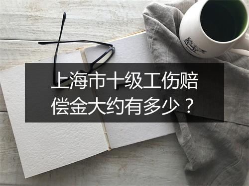 上海市十级工伤赔偿金大约有多少？