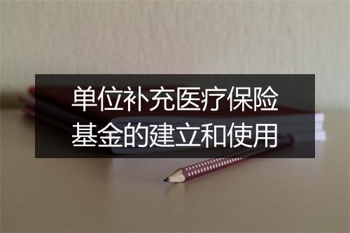 单位补充医疗保险基金的建立和使用