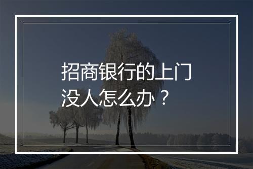 招商银行的上门没人怎么办？