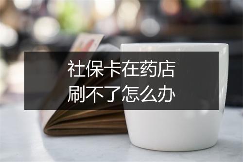社保卡在药店刷不了怎么办