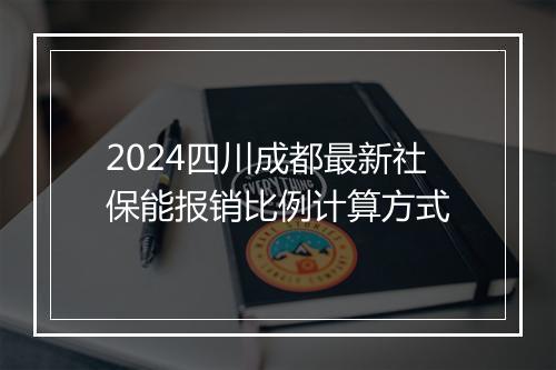 2024四川成都最新社保能报销比例计算方式