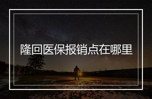 隆回医保报销点在哪里