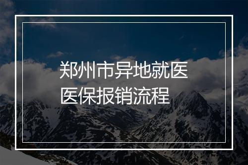 郑州市异地就医医保报销流程