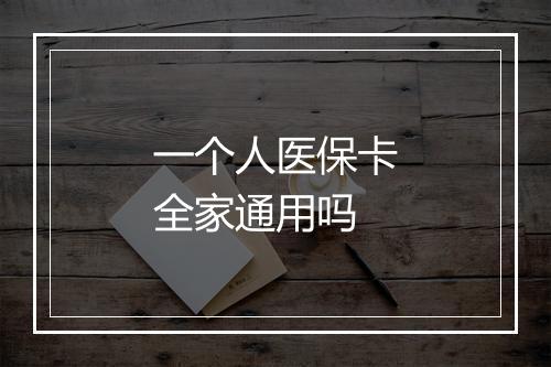 一个人医保卡全家通用吗