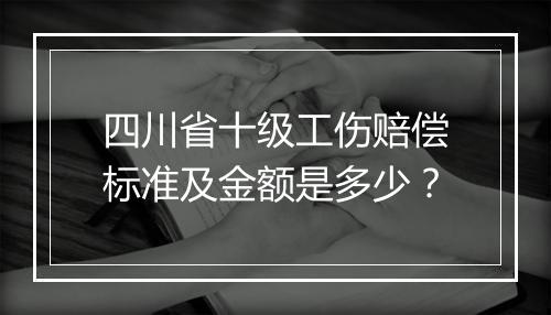 四川省十级工伤赔偿标准及金额是多少？