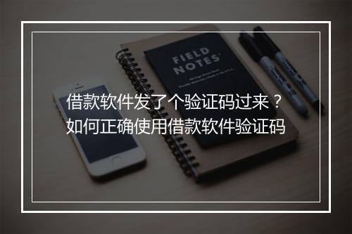 借款软件发了个验证码过来？如何正确使用借款软件验证码