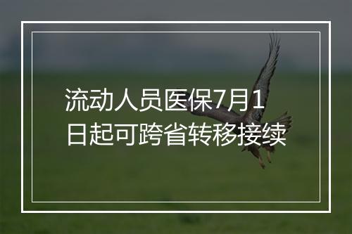 流动人员医保7月1日起可跨省转移接续