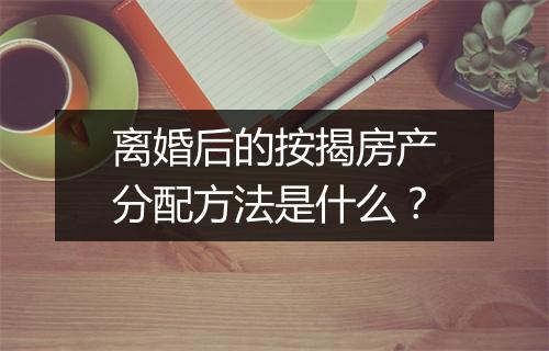 离婚后的按揭房产分配方法是什么？