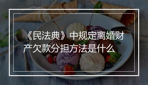 《民法典》中规定离婚财产欠款分担方法是什么
