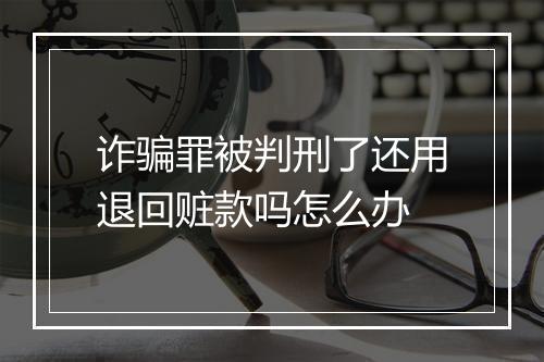 诈骗罪被判刑了还用退回赃款吗怎么办