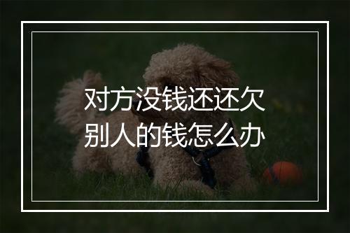 对方没钱还还欠别人的钱怎么办