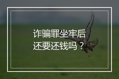 诈骗罪坐牢后还要还钱吗？